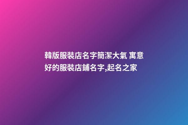韓版服裝店名字簡潔大氣 寓意好的服裝店鋪名字,起名之家-第1張-店鋪起名-玄機派